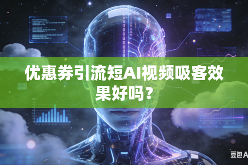 优惠券引流短AI视频吸客效果好吗?-第1张图片-AI优尚网 优惠券引流短AI视频吸客效果好吗?-第1张图片-AI优尚网