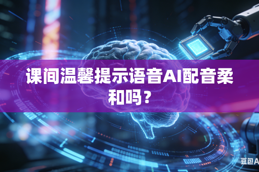 课间温馨提示语音AI配音柔和吗?-第1张图片-AI优尚网 课间温馨提示语音AI配音柔和吗?-第1张图片-AI优尚网