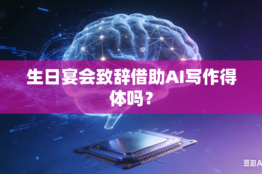 生日宴会致辞借助AI写作得体吗?-第1张图片-AI优尚网 生日宴会致辞借助AI写作得体吗?-第1张图片-AI优尚网