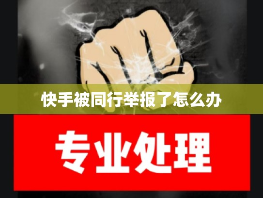 快手被同行举报了怎么办
