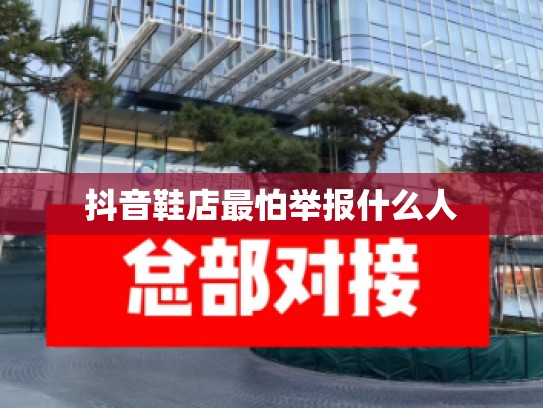 抖音鞋店最怕举报什么人