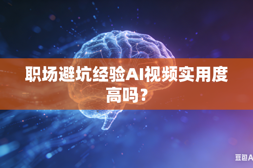 职场避坑经验AI视频实用度高吗?-第1张图片-AI优尚网 职场避坑经验AI视频实用度高吗?-第1张图片-AI优尚网