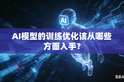 AI模型的训练优化该从哪些方面入手？