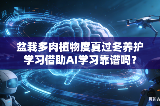 盆栽多肉植物度夏过冬养护学习借助AI学习靠谱吗？-第1张图片-AI优尚网