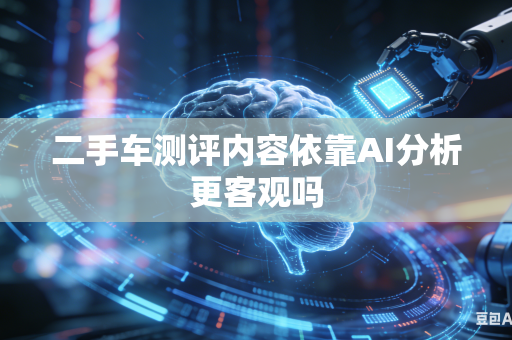 二手车测评内容依靠AI分析更客观吗-第1张图片-AI优尚网 二手车测评内容依靠AI分析更客观吗-第1张图片-AI优尚网