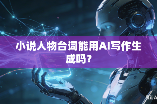 小说人物台词能用AI写作生成吗？-第1张图片-AI优尚网