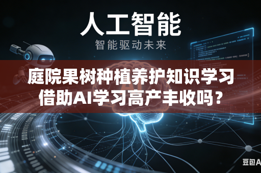 庭院果树种植养护知识学习借助AI学习高产丰收吗？-第1张图片-AI优尚网