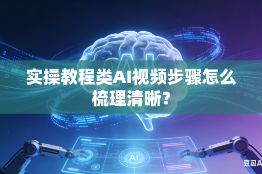 实操教程类AI视频步骤怎么梳理清晰?-第1张图片-AI优尚网 实操教程类AI视频步骤怎么梳理清晰?-第1张图片-AI优尚网