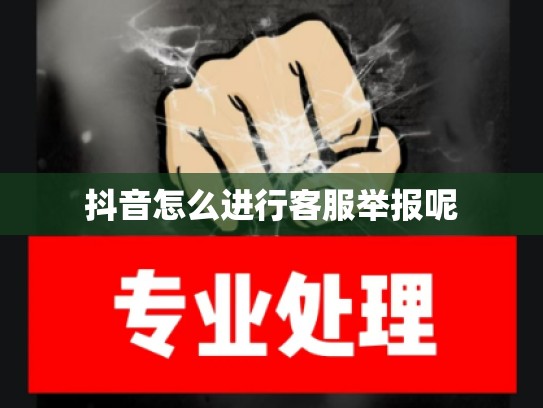 抖音怎么进行客服举报呢