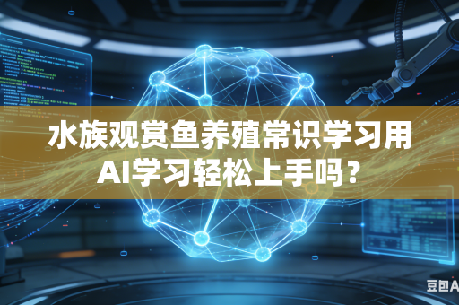 水族观赏鱼养殖常识学习用AI学习轻松上手吗?-第1张图片-AI优尚网 水族观赏鱼养殖常识学习用AI学习轻松上手吗?-第1张图片-AI优尚网