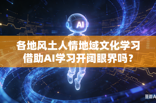 各地风土人情地域文化学习借助AI学习开阔眼界吗？-第1张图片-AI优尚网