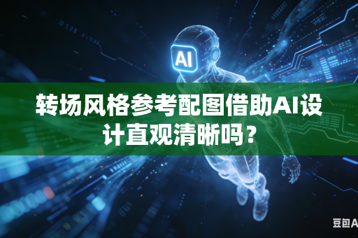 转场风格参考配图借助AI设计直观清晰吗?-第1张图片-AI优尚网 转场风格参考配图借助AI设计直观清晰吗?-第1张图片-AI优尚网