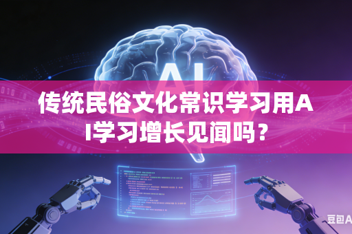 传统民俗文化常识学习用AI学习增长见闻吗？-第1张图片-AI优尚网