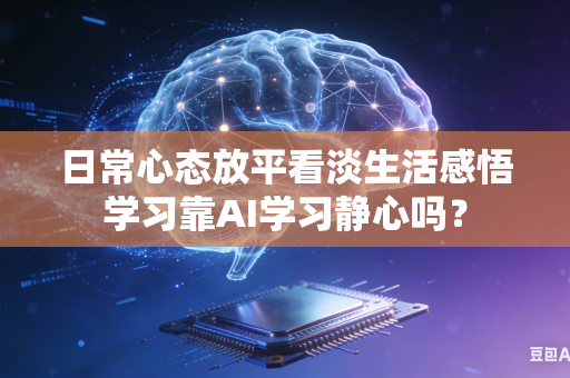 日常心态放平看淡生活感悟学习靠AI学习静心吗?-第1张图片-AI优尚网 日常心态放平看淡生活感悟学习靠AI学习静心吗?-第1张图片-AI优尚网