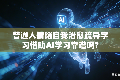 普通人情绪自我治愈疏导学习借助AI学习靠谱吗？-第1张图片-AI优尚网