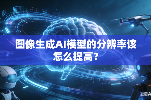 图像生成AI模型的分辨率该怎么提高？