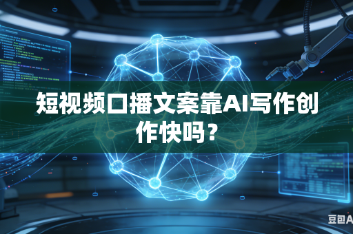 短视频口播文案靠AI写作创作快吗？