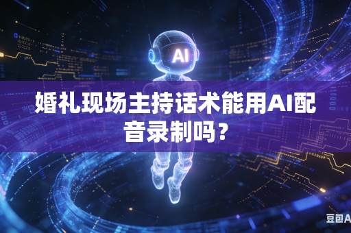 婚礼现场主持话术能用AI配音录制吗?-第1张图片-AI优尚网 婚礼现场主持话术能用AI配音录制吗?-第1张图片-AI优尚网