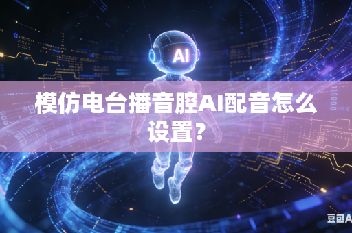 模仿电台播音腔AI配音怎么设置?-第1张图片-AI优尚网 模仿电台播音腔AI配音怎么设置?-第1张图片-AI优尚网