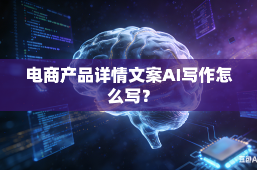 电商产品详情文案AI写作怎么写？-第1张图片-AI优尚网