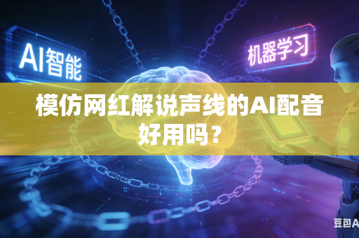 模仿网红解说声线的AI配音好用吗？