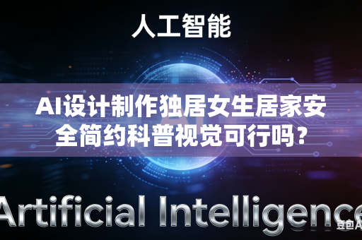 AI设计制作独居女生居家安全简约科普视觉可行吗？-第1张图片-AI优尚网