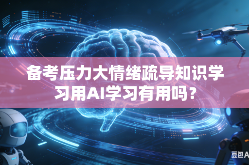 备考压力大情绪疏导知识学习用AI学习有用吗?-第1张图片-AI优尚网 备考压力大情绪疏导知识学习用AI学习有用吗?-第1张图片-AI优尚网