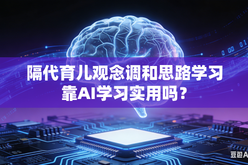 隔代育儿观念调和思路学习靠AI学习实用吗？-第1张图片-AI优尚网