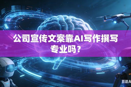 公司宣传文案靠AI写作撰写专业吗？-第1张图片-AI优尚网