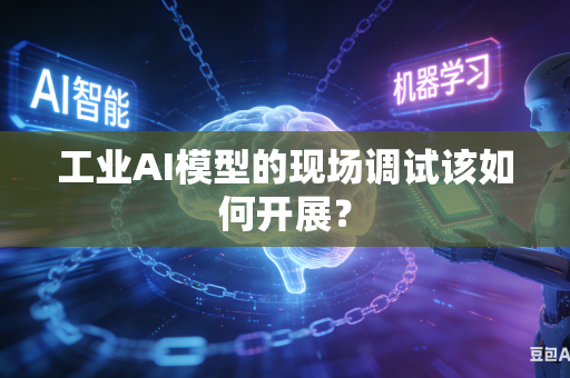 工业AI模型的现场调试该如何开展？
