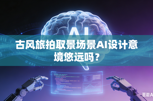 古风旅拍取景场景AI设计意境悠远吗?-第1张图片-AI优尚网 古风旅拍取景场景AI设计意境悠远吗?-第1张图片-AI优尚网