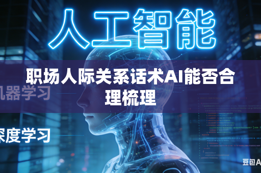职场人际关系话术AI能否合理梳理