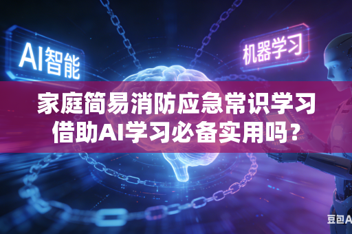 家庭简易消防应急常识学习借助AI学习必备实用吗？-第1张图片-AI优尚网