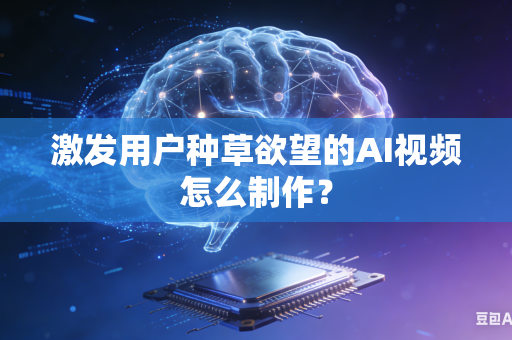激发用户种草欲望的AI视频怎么制作？-第1张图片-AI优尚网