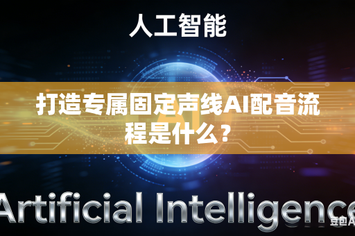 打造专属固定声线AI配音流程是什么？-第1张图片-AI优尚网