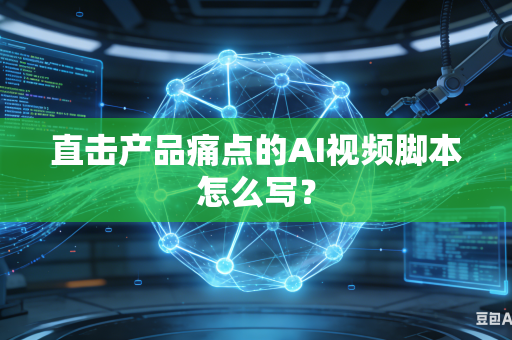 直击产品痛点的AI视频脚本怎么写？-第1张图片-AI优尚网
