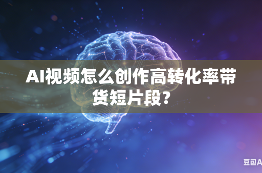 AI视频怎么创作高转化率带货短片段?-第1张图片-AI优尚网 AI视频怎么创作高转化率带货短片段?-第1张图片-AI优尚网