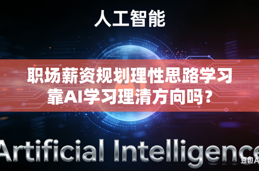 职场薪资规划理性思路学习靠AI学习理清方向吗?-第1张图片-AI优尚网 职场薪资规划理性思路学习靠AI学习理清方向吗?-第1张图片-AI优尚网