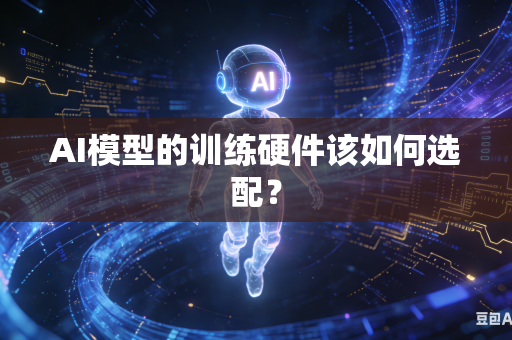 AI模型的训练硬件该如何选配？