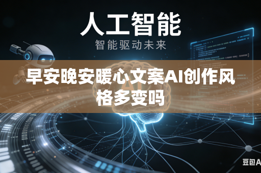 早安晚安暖心文案AI创作风格多变吗
