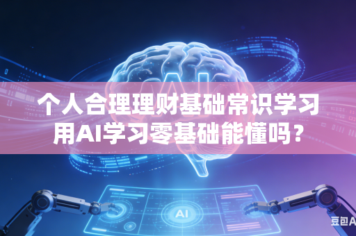 个人合理理财基础常识学习用AI学习零基础能懂吗？-第1张图片-AI优尚网