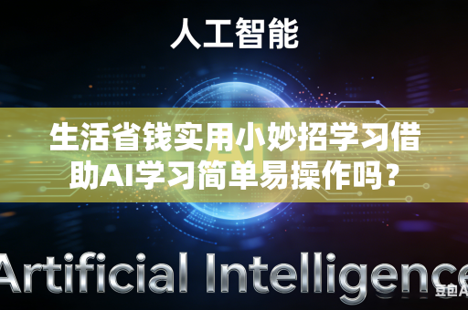 生活省钱实用小妙招学习借助AI学习简单易操作吗?-第1张图片-AI优尚网 生活省钱实用小妙招学习借助AI学习简单易操作吗?-第1张图片-AI优尚网