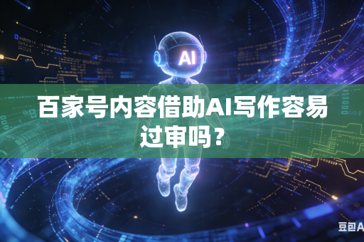 百家号内容借助AI写作容易过审吗？-第1张图片-AI优尚网