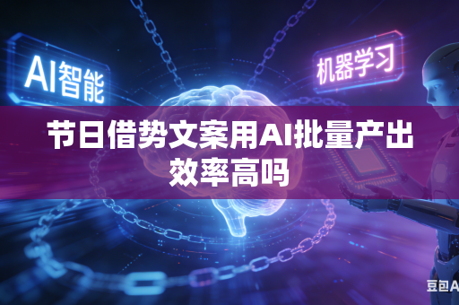 节日借势文案用AI批量产出效率高吗-第1张图片-AI优尚网 节日借势文案用AI批量产出效率高吗-第1张图片-AI优尚网