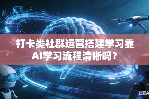 打卡类社群运营搭建学习靠AI学习流程清晰吗?-第1张图片-AI优尚网 打卡类社群运营搭建学习靠AI学习流程清晰吗?-第1张图片-AI优尚网