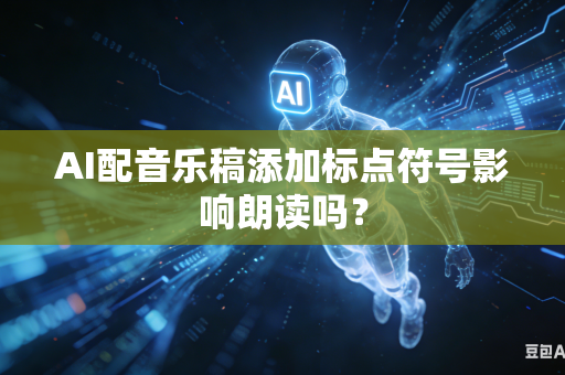 AI配音乐稿添加标点符号影响朗读吗？-第1张图片-AI优尚网