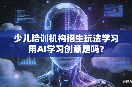 少儿培训机构招生玩法学习用AI学习创意足吗?-第1张图片-AI优尚网 少儿培训机构招生玩法学习用AI学习创意足吗?-第1张图片-AI优尚网