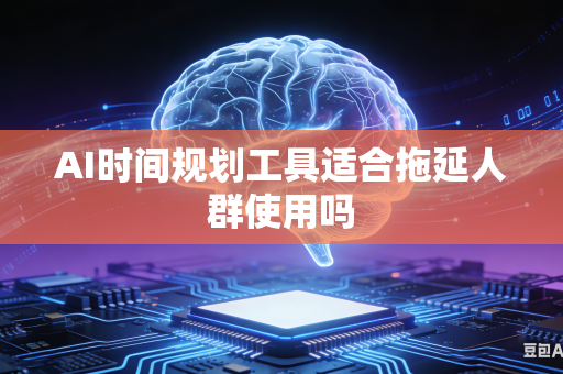 AI时间规划工具适合拖延人群使用吗-第1张图片-AI优尚网