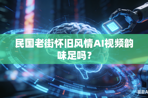 民国老街怀旧风情AI视频韵味足吗?-第1张图片-AI优尚网 民国老街怀旧风情AI视频韵味足吗?-第1张图片-AI优尚网