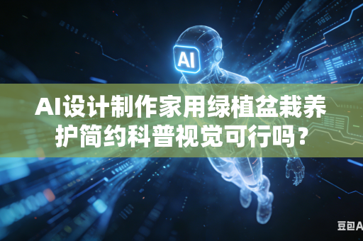 AI设计制作家用绿植盆栽养护简约科普视觉可行吗？-第1张图片-AI优尚网